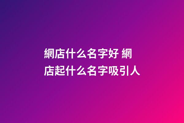 網店什么名字好 網店起什么名字吸引人